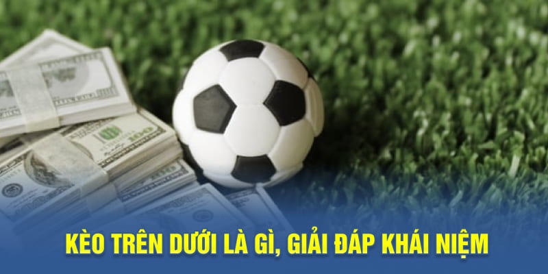 Kèo trên dưới là gì, giải đáp khái niệm